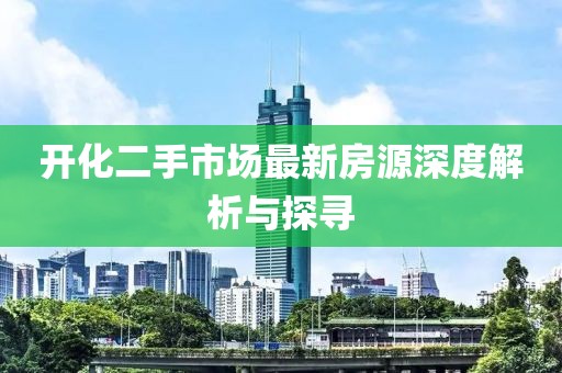 開(kāi)化二手市場(chǎng)最新房源深度解析與探尋