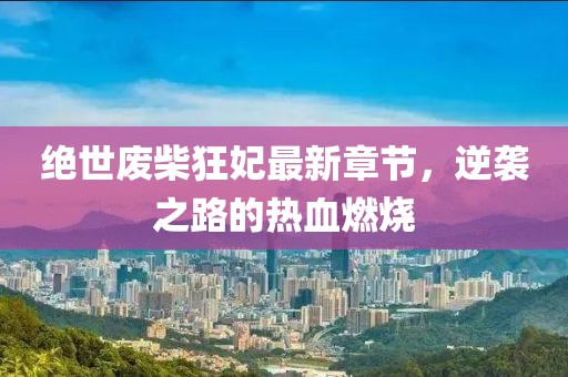 絕世廢柴狂妃最新章節(jié)，逆襲之路的熱血燃燒