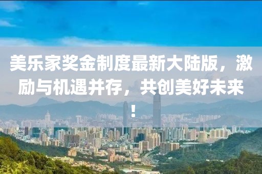 美樂(lè)家獎(jiǎng)金制度最新大陸版，激勵(lì)與機(jī)遇并存，共創(chuàng)美好未來(lái)！