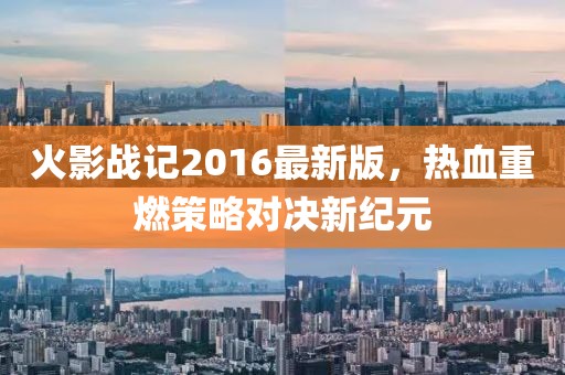 火影戰(zhàn)記2016最新版，熱血重燃策略對(duì)決新紀(jì)元