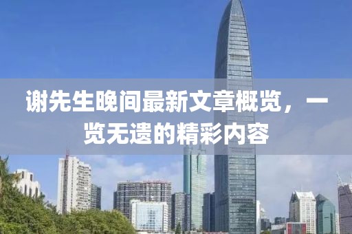 謝先生晚間最新文章概覽，一覽無遺的精彩內容