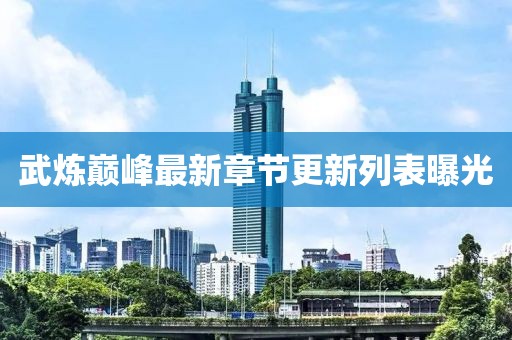 武煉巔峰最新章節(jié)更新列表曝光