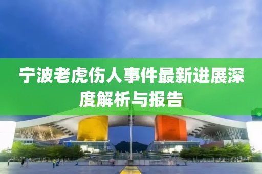 寧波老虎傷人事件最新進(jìn)展深度解析與報(bào)告