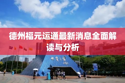 德州福元運通最新消息全面解讀與分析