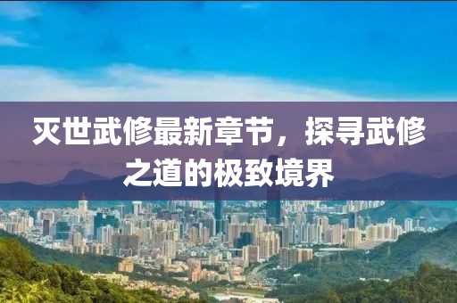 滅世武修最新章節(jié)，探尋武修之道的極致境界