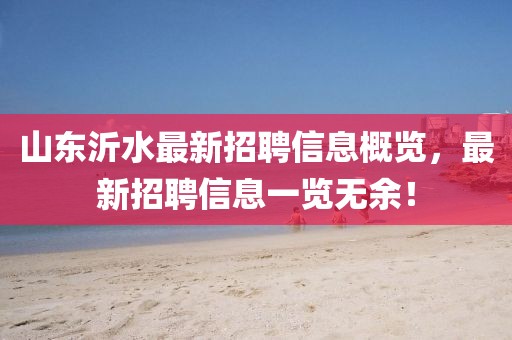 山東沂水最新招聘信息概覽，最新招聘信息一覽無(wú)余！