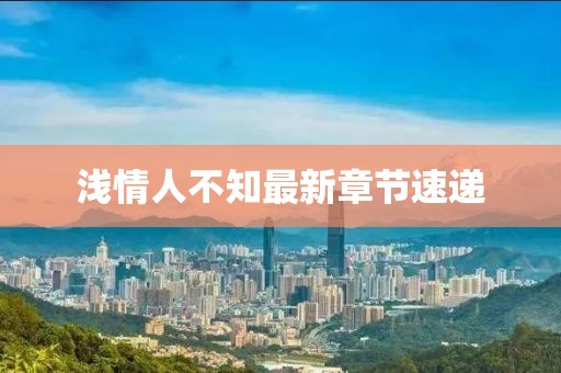 淺情人不知最新章節(jié)速遞