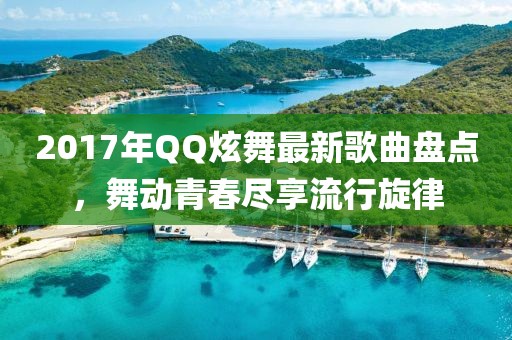 2017年QQ炫舞最新歌曲盤點(diǎn)，舞動青春盡享流行旋律