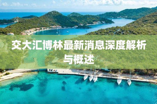 交大匯博林最新消息深度解析與概述