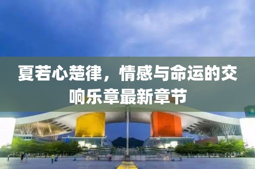 夏若心楚律，情感與命運(yùn)的交響樂(lè)章最新章節(jié)
