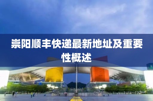 崇陽順豐快遞最新地址及重要性概述