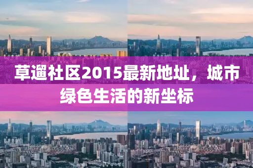 草遛社區(qū)2015最新地址，城市綠色生活的新坐標
