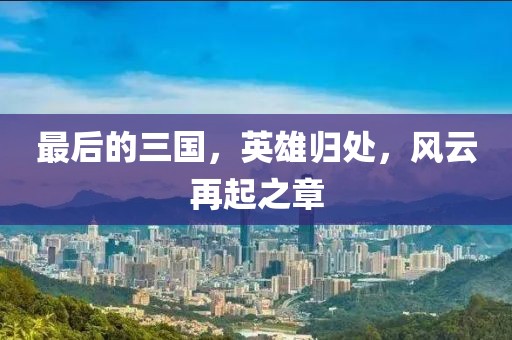 最后的三國，英雄歸處，風云再起之章