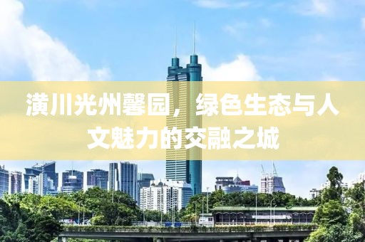 潢川光州馨園，綠色生態(tài)與人文魅力的交融之城