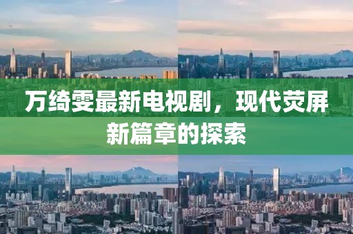 萬綺雯最新電視劇，現(xiàn)代熒屏新篇章的探索