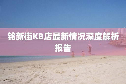銘新街KB店最新情況深度解析報告