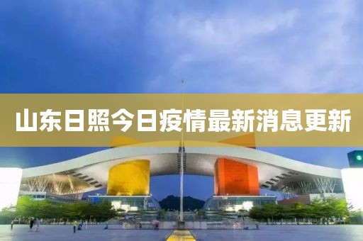 山東日照今日疫情最新消息更新