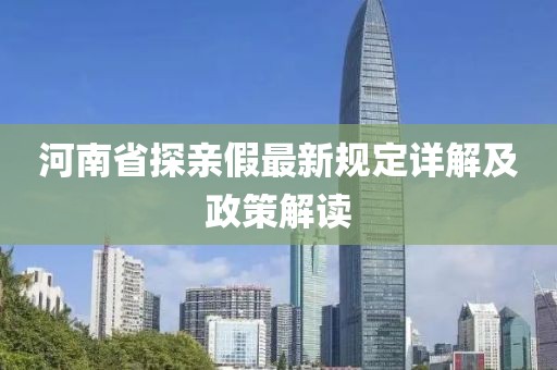 河南省探親假最新規(guī)定詳解及政策解讀