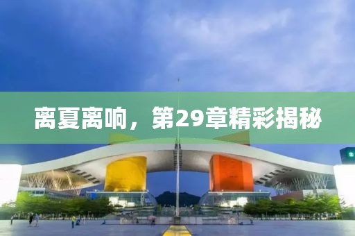 離夏離響，第29章精彩揭秘