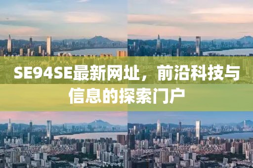 SE94SE最新網(wǎng)址，前沿科技與信息的探索門戶