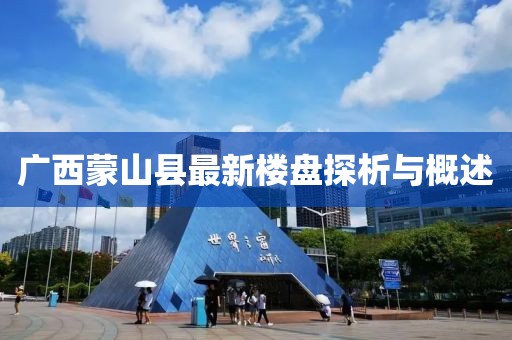 廣西蒙山縣最新樓盤探析與概述