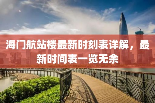 海門(mén)航站樓最新時(shí)刻表詳解，最新時(shí)間表一覽無(wú)余