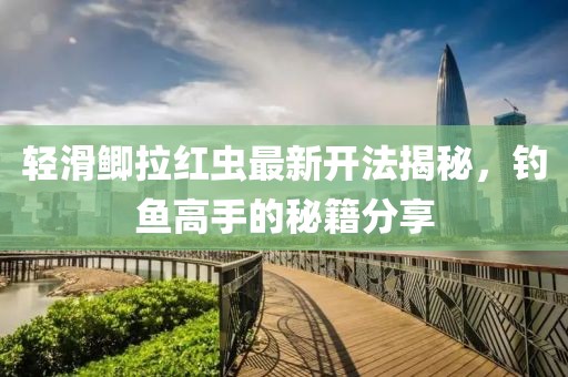輕滑鯽拉紅蟲最新開法揭秘，釣魚高手的秘籍分享