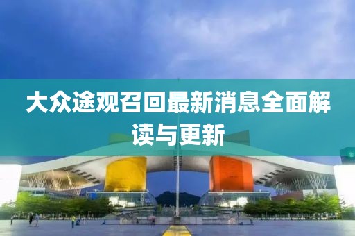 大眾途觀召回最新消息全面解讀與更新