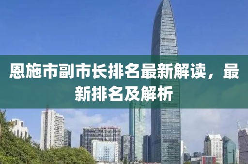 恩施市副市長(zhǎng)排名最新解讀，最新排名及解析