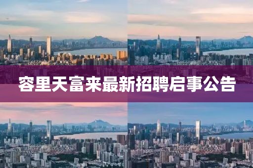 容里天富來最新招聘啟事公告