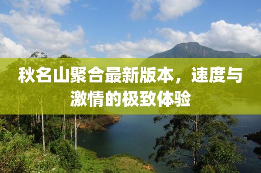 秋名山聚合最新版本，速度與激情的極致體驗