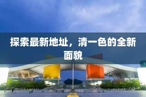 探索最新地址，清一色的全新面貌