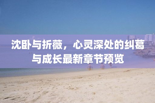 沈臥與折薇，心靈深處的糾葛與成長(zhǎng)最新章節(jié)預(yù)覽