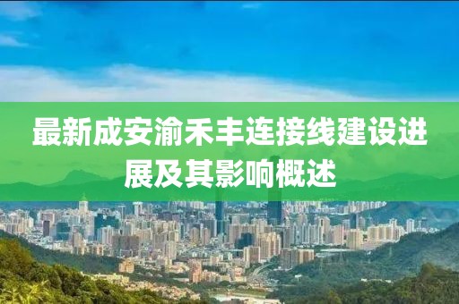 最新成安渝禾豐連接線建設(shè)進(jìn)展及其影響概述