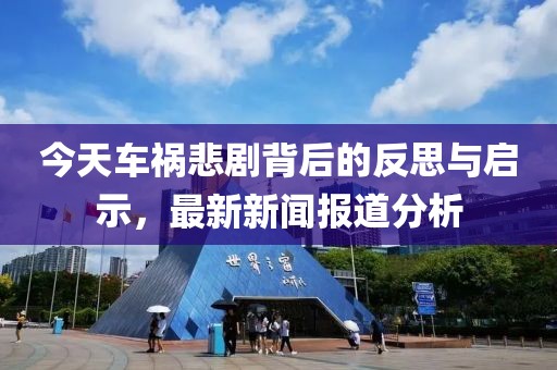今天車禍悲劇背后的反思與啟示，最新新聞報道分析