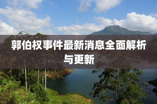 郭伯權(quán)事件最新消息全面解析與更新