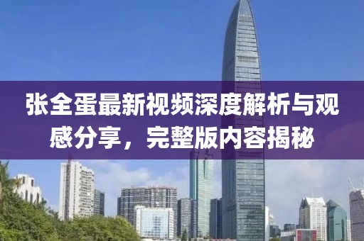 張全蛋最新視頻深度解析與觀感分享，完整版內(nèi)容揭秘
