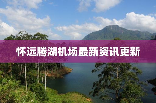 懷遠(yuǎn)騰湖機(jī)場最新資訊更新