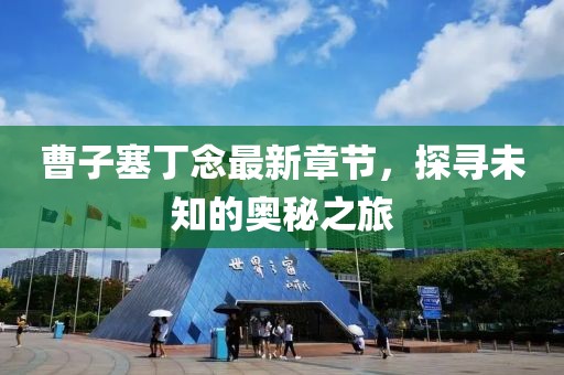 曹子塞丁念最新章節(jié)，探尋未知的奧秘之旅