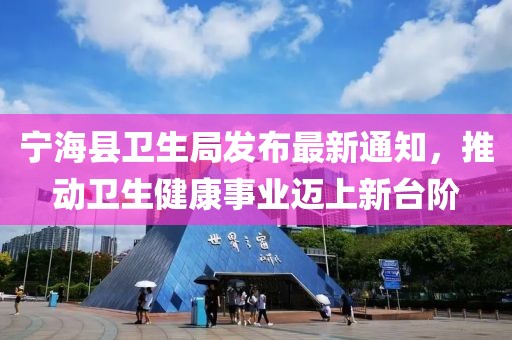 寧?？h衛(wèi)生局發(fā)布最新通知，推動衛(wèi)生健康事業(yè)邁上新臺階