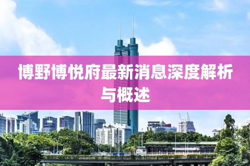 博野博悅府最新消息深度解析與概述