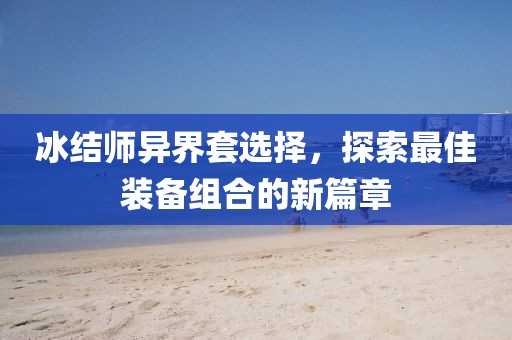 冰結(jié)師異界套選擇，探索最佳裝備組合的新篇章