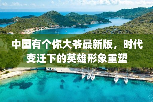 中國(guó)有個(gè)你大爺最新版，時(shí)代變遷下的英雄形象重塑
