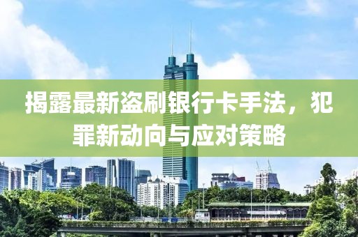 揭露最新盜刷銀行卡手法，犯罪新動(dòng)向與應(yīng)對(duì)策略