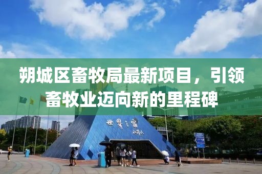 朔城區(qū)畜牧局最新項目，引領畜牧業(yè)邁向新的里程碑