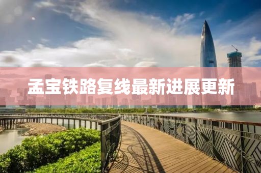 孟寶鐵路復(fù)線最新進(jìn)展更新
