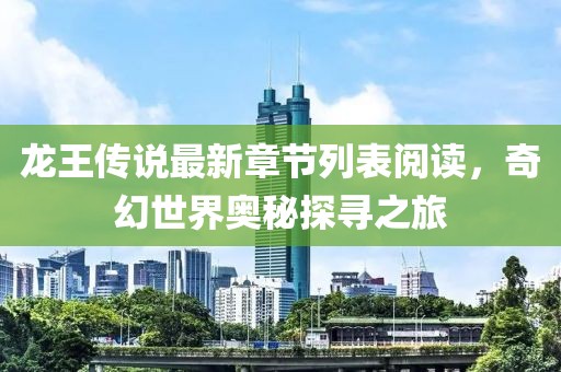 龍王傳說最新章節(jié)列表閱讀，奇幻世界奧秘探尋之旅