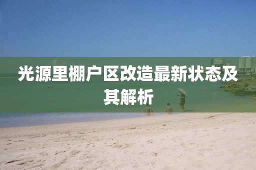 光源里棚戶區(qū)改造最新狀態(tài)及其解析