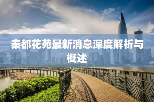 秦都花苑最新消息深度解析與概述