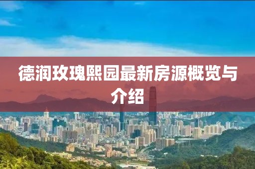 德潤玫瑰熙園最新房源概覽與介紹